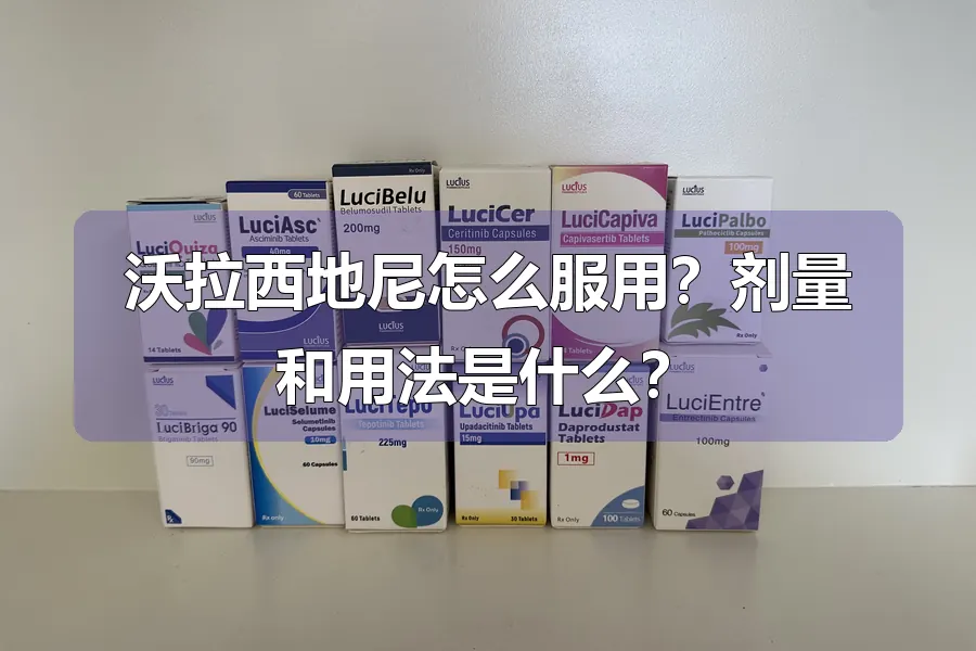 沃拉西地尼怎么服用？剂量和用法是什么？